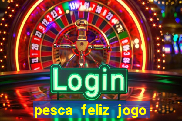 pesca feliz jogo de aposta